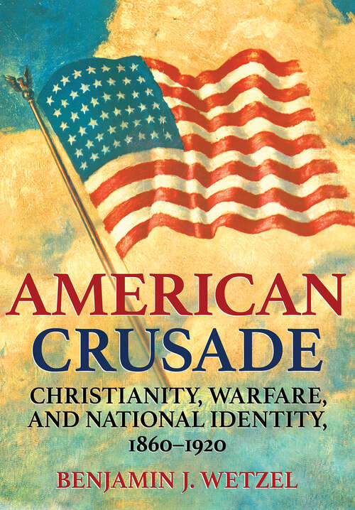 Book cover of American Crusade: Christianity, Warfare, and National Identity, 1860–1920