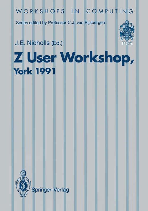 Book cover of Z User Workshop, York 1991: Proceedings of the Sixth Annual Z User Meeting, York 16–17 December 1991 (1992) (Workshops in Computing)