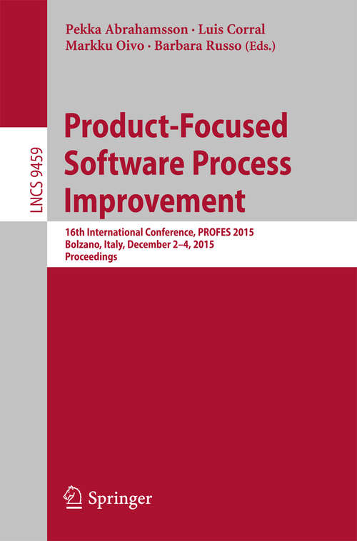 Book cover of Product-Focused Software Process Improvement: 16th International Conference, PROFES 2015, Bolzano, Italy, December 2-4, 2015, Proceedings (1st ed. 2015) (Lecture Notes in Computer Science #9459)