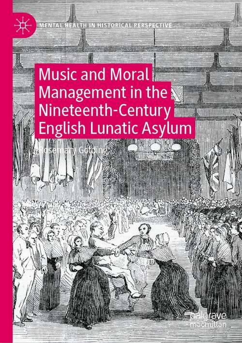 Book cover of Music and Moral Management in the Nineteenth-Century English Lunatic Asylum (1st ed. 2021) (Mental Health in Historical Perspective)