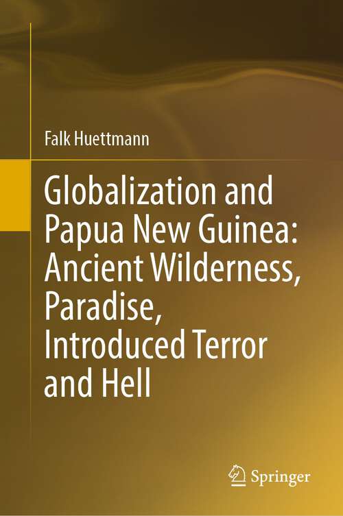 Book cover of Globalization and Papua New Guinea: Ancient Wilderness, Paradise, Introduced Terror and Hell (1st ed. 2023)