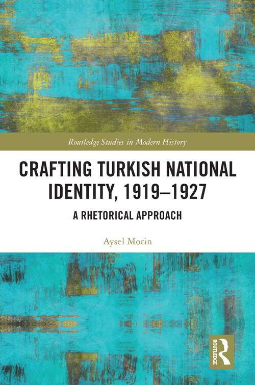 Book cover of Crafting Turkish National Identity, 1919-1927: A Rhetorical Approach (Routledge Studies in Modern History)