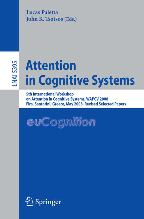 Book cover of Attention in Cognitive Systems: International Workshop on Attention in Cognitive Systems, WAPCV 2008 Fira, Santorini, Greece, May 12, 2008, Revised Selected Papers (2009) (Lecture Notes in Computer Science #5395)