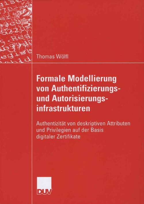 Book cover of Formale Modellierung von Authentifizierungs- und Autorisierungsinfrastrukturen: Authentizität von deskriptiven Attributen und Privilegien auf der Basis digitaler Zertifikate (2006)