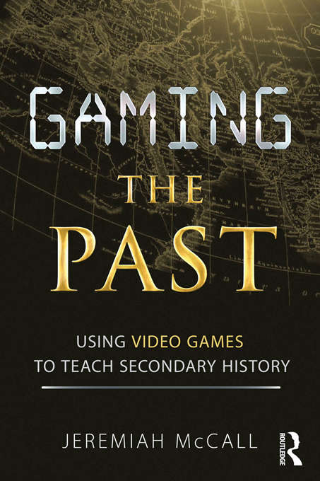 Book cover of Gaming the Past: Using Video Games to Teach Secondary History