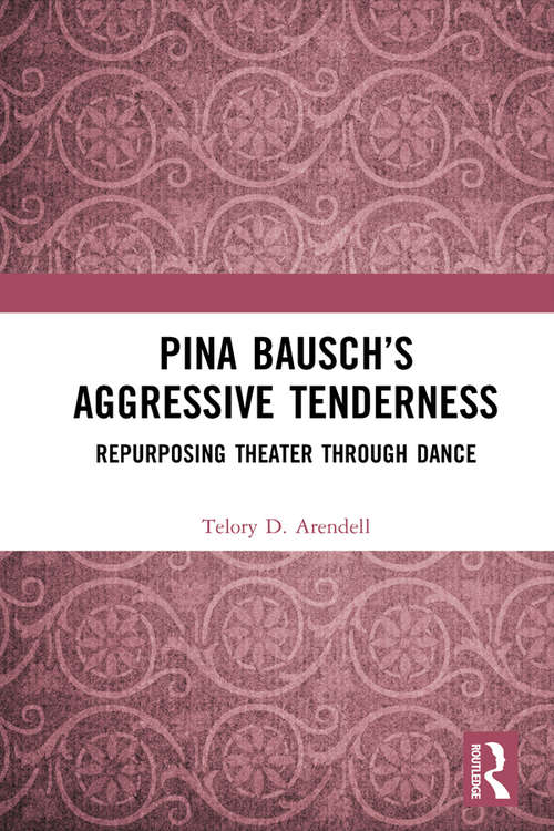 Book cover of Pina Bausch’s Aggressive Tenderness: Repurposing Theater through Dance