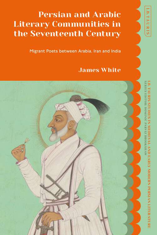 Book cover of Persian and Arabic Literary Communities in the Seventeenth Century: Migrant Poets between Arabia, Iran and India (I.B. Tauris Studies in Medieval and Early Modern Persian Literature)
