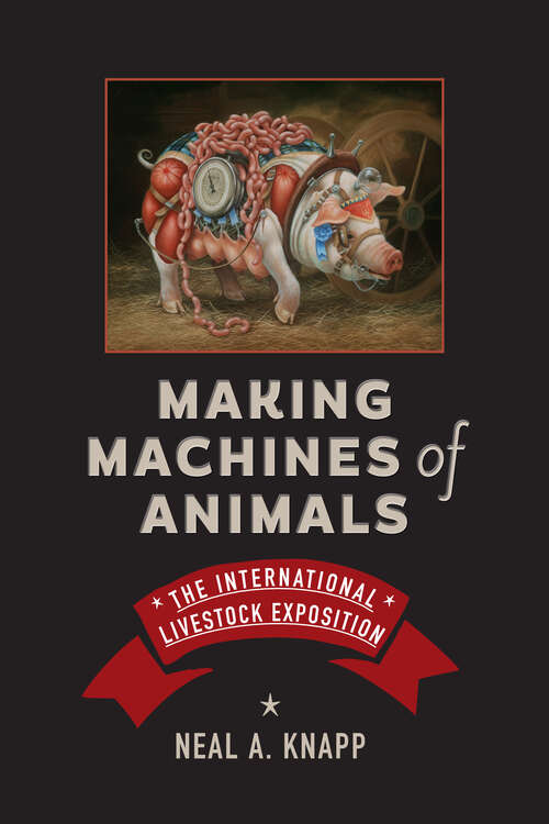 Book cover of Making Machines of Animals: The International Livestock Exposition (Animals, History, Culture)