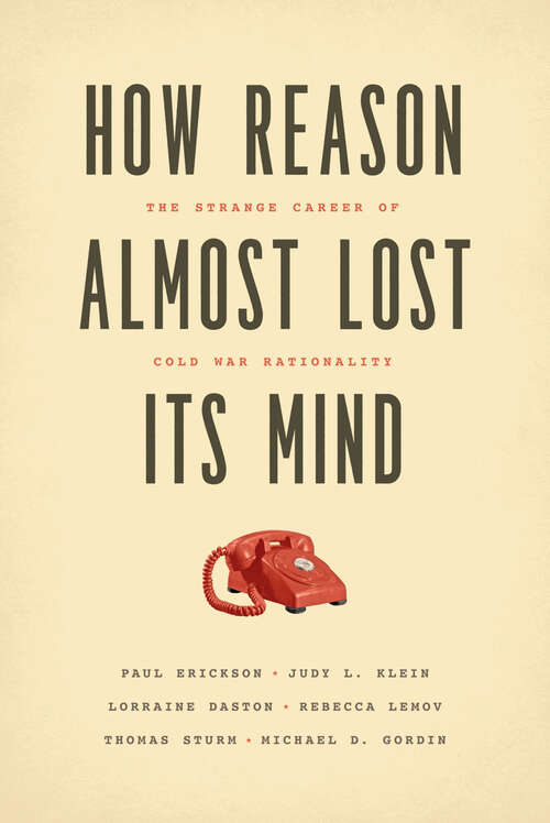 Book cover of How Reason Almost Lost Its Mind: The Strange Career of Cold War Rationality