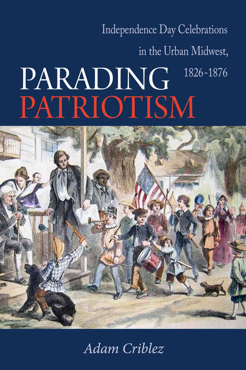 Book cover of Parading Patriotism: Independence Day Celebrations in the Urban Midwest, 1826–1876