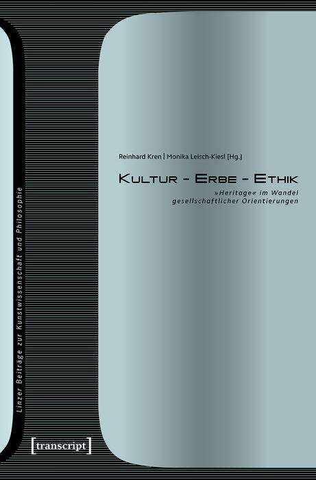 Book cover of Kultur - Erbe - Ethik: »Heritage« im Wandel gesellschaftlicher Orientierungen (Linzer Beiträge zur Kunstwissenschaft und Philosophie #12)