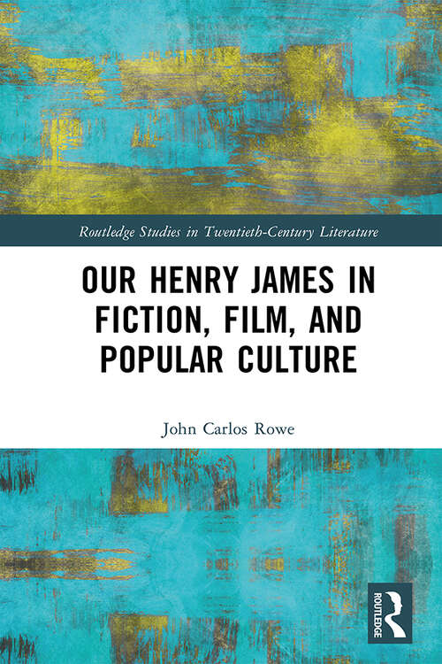 Book cover of Our Henry James in Fiction, Film, and Popular Culture (Routledge Studies in Twentieth-Century Literature #1)