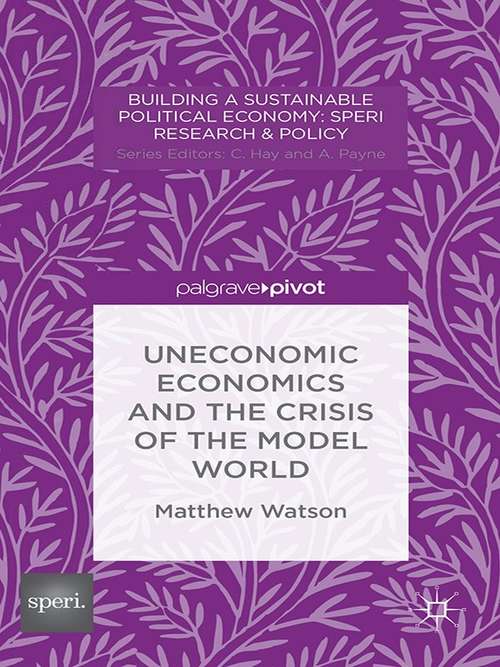 Book cover of Uneconomic Economics And The Crisis Of The Model World (Building a Sustainable Political Economy: SPERI Research & Policy)