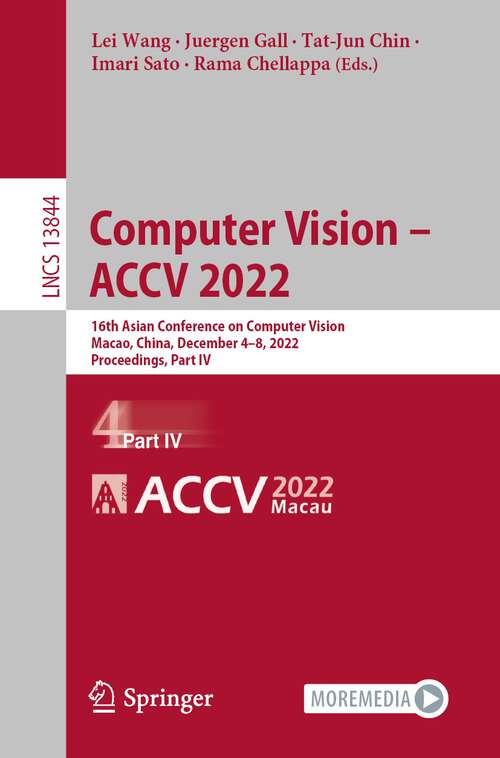 Book cover of Computer Vision – ACCV 2022: 16th Asian Conference on Computer Vision, Macao, China, December 4–8, 2022, Proceedings, Part IV (1st ed. 2023) (Lecture Notes in Computer Science #13844)