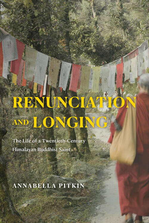 Book cover of Renunciation and Longing: The Life of a Twentieth-Century Himalayan Buddhist Saint (Buddhism and Modernity)