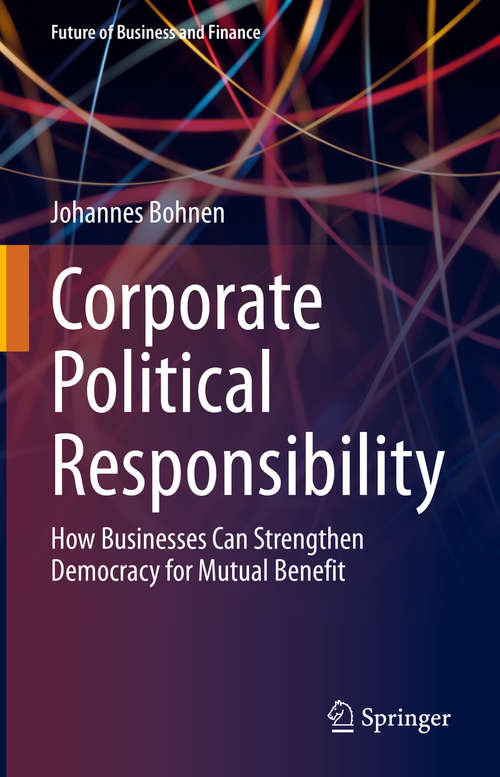 Book cover of Corporate Political Responsibility: How Businesses Can Strengthen Democracy for Mutual Benefit (1st ed. 2021) (Future of Business and Finance)