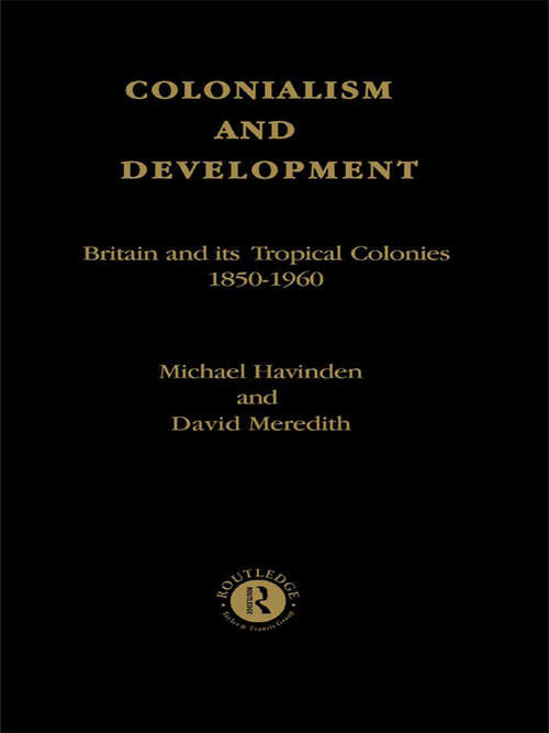 Book cover of Colonialism and Development: Britain and its Tropical Colonies, 1850-1960