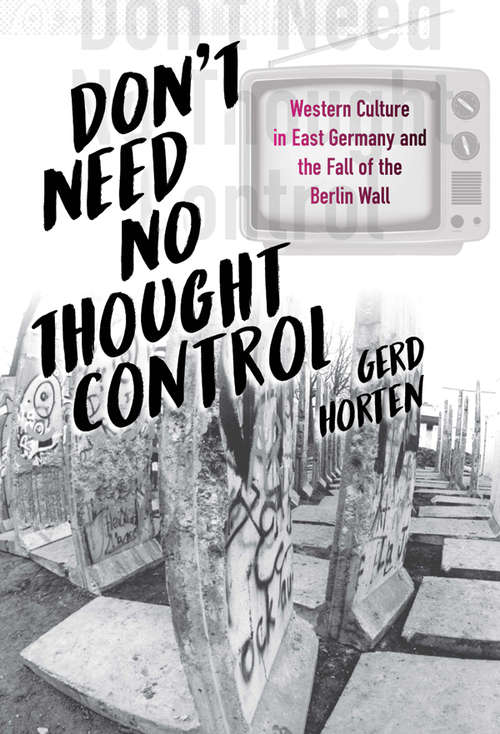 Book cover of Don't Need No Thought Control: Western Culture in East Germany and the Fall of the Berlin Wall