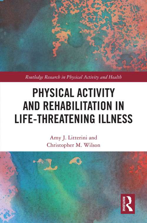 Book cover of Physical Activity and Rehabilitation in Life-threatening Illness (Routledge Research in Physical Activity and Health)