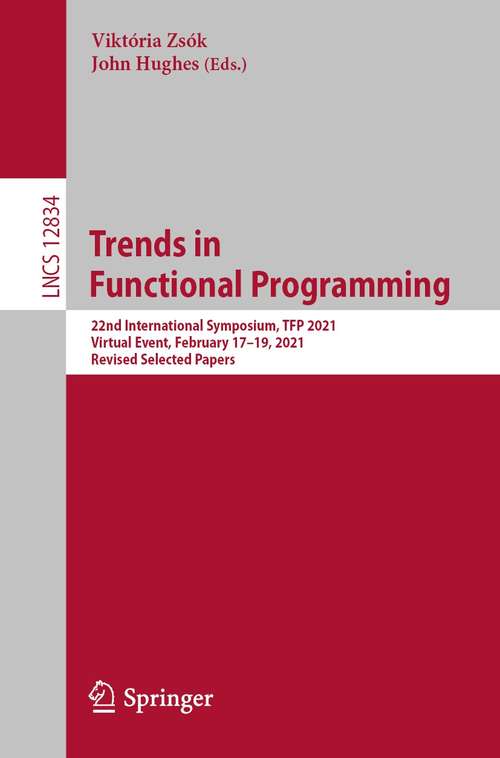 Book cover of Trends in Functional Programming: 22nd International Symposium, TFP 2021, Virtual Event, February 17–19, 2021, Revised Selected Papers (1st ed. 2021) (Lecture Notes in Computer Science #12834)