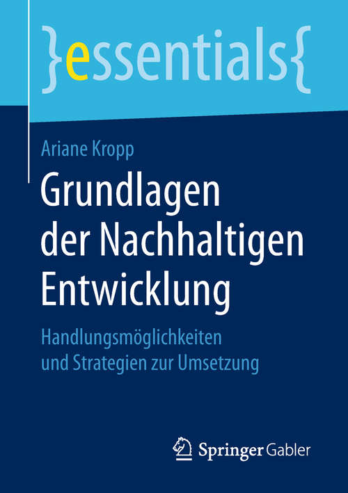 Book cover of Grundlagen der Nachhaltigen Entwicklung: Handlungsmöglichkeiten und Strategien zur Umsetzung (1. Aufl. 2019) (essentials)