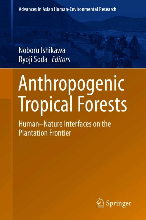 Book cover of Anthropogenic Tropical Forests: Human–Nature Interfaces on the Plantation Frontier (1st ed. 2020) (Advances in Asian Human-Environmental Research)