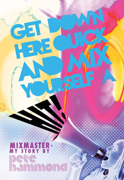 Book cover of Get Down Here Quick and Mix Yourself a Hit: Mixmaster - My Story