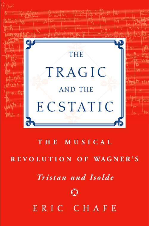 Book cover of The Tragic and the Ecstatic: The Musical Revolution of Wagner's Tristan and Isolde