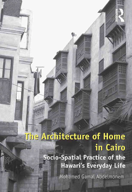 Book cover of The Architecture of Home in Cairo: Socio-Spatial Practice of the Hawari's Everyday Life