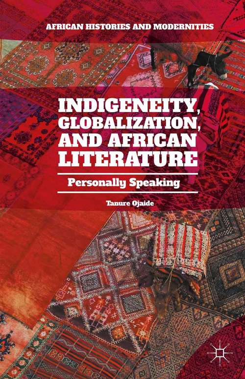 Book cover of Indigeneity, Globalization, and African Literature: Personally Speaking (1st ed. 2015) (African Histories and Modernities)