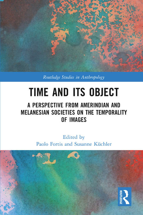 Book cover of Time and Its Object: A Perspective from Amerindian and Melanesian Societies on the Temporality of Images (Routledge Studies in Anthropology)