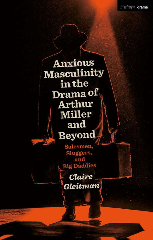 Book cover of Anxious Masculinity in the Drama of Arthur Miller and Beyond: Salesmen, Sluggers, and Big Daddies
