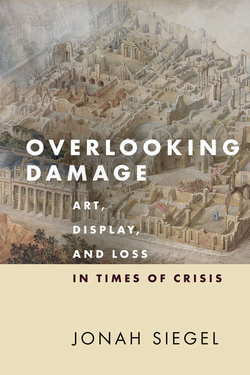 Book cover of Overlooking Damage: Art, Display, and Loss in Times of Crisis