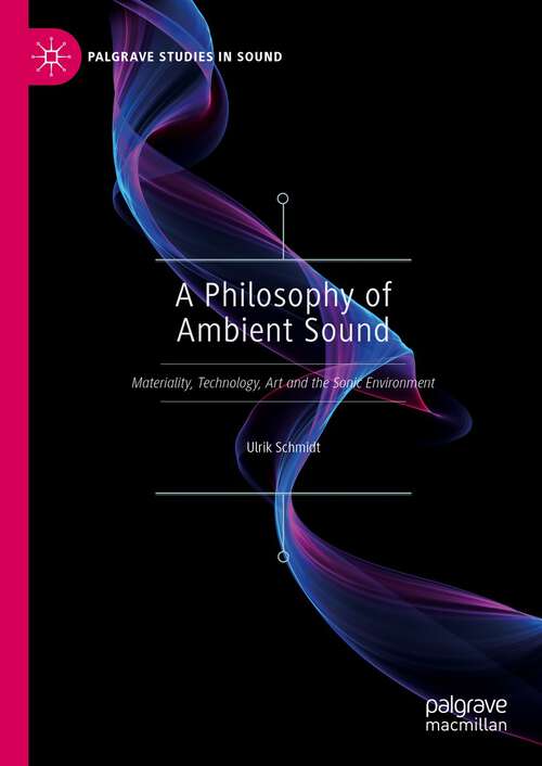 Book cover of A Philosophy of Ambient Sound: Materiality, Technology, Art and the Sonic Environment (1st ed. 2023) (Palgrave Studies in Sound)