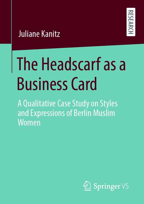 Book cover of The Headscarf as a Business Card: A Qualitative Case Study on Styles and Expressions of Berlin Muslim Women (1st ed. 2021)