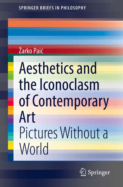 Book cover of Aesthetics and the Iconoclasm of Contemporary Art: Pictures Without a World (1st ed. 2021) (SpringerBriefs in Philosophy)
