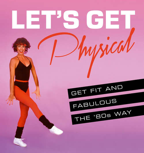 Book cover of Let’s Get Physical: Get Fit And Fabulous The '80s Way (ePub edition)