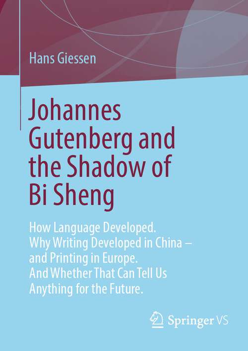 Book cover of Johannes Gutenberg and the Shadow of Bi Sheng: How Language Developed. Why Writing Developed in China – and Printing in Europe. And Whether That Can Tell Us Anything for the Future. (1st ed. 2023)