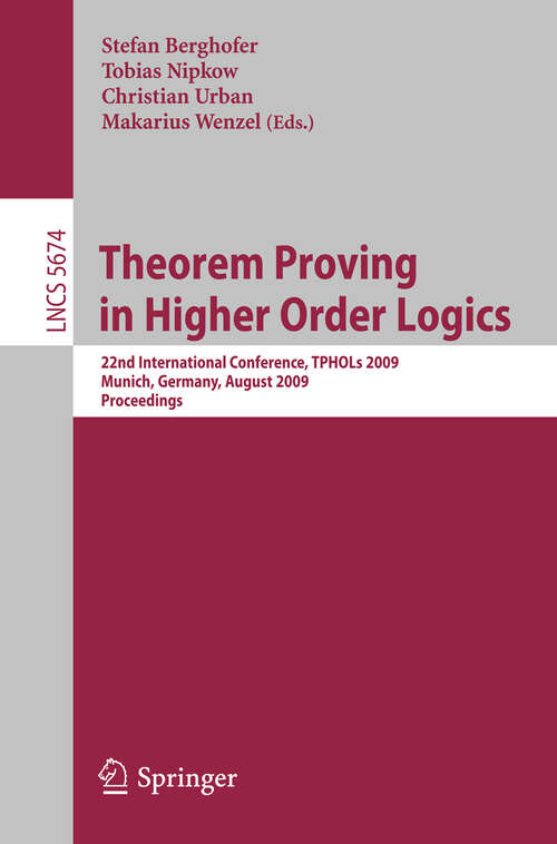 Book cover of Theorem Proving in Higher Order Logics: 22nd International Conference, TPHOLs 2009, Munich, Germany, August 17-20, 2009, Proceedings (2009) (Lecture Notes in Computer Science #5674)