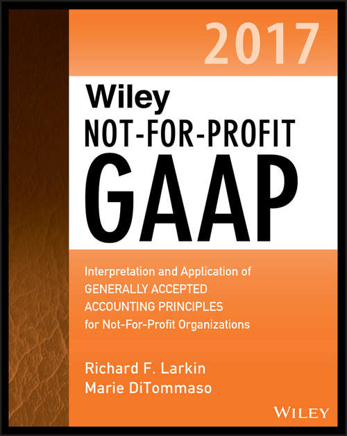 Book cover of Wiley Not-for-Profit GAAP 2017: Interpretation and Application of Generally Accepted Accounting Principles (Wiley Regulatory Reporting)