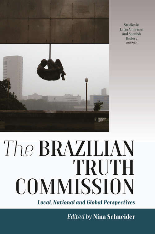 Book cover of The Brazilian Truth Commission: Local, National and Global Perspectives (Studies in Latin American and Spanish History #4)