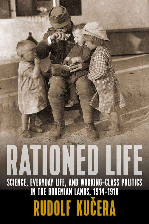 Book cover of Rationed Life: Science, Everyday Life, and Working-Class Politics in the Bohemian Lands, 1914–1918