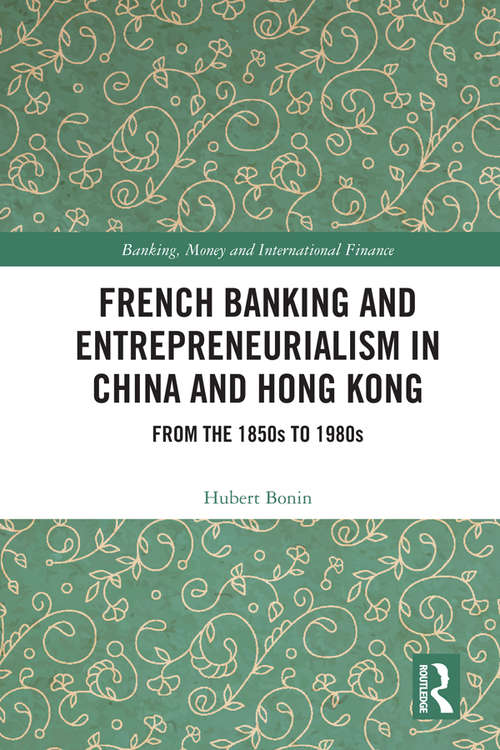 Book cover of French Banking and Entrepreneurialism in China and Hong Kong: From the 1850s to 1980s (Banking, Money and International Finance #8)