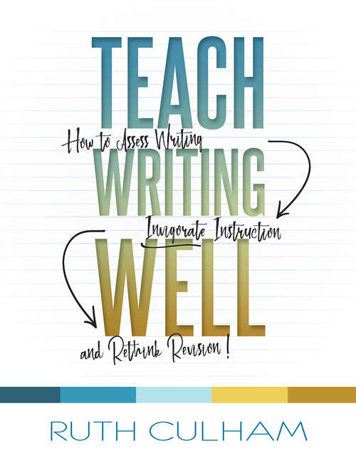 Book cover of Teach Writing Well: How to Assess Writing, Invigorate Instruction, and Rethink Revision