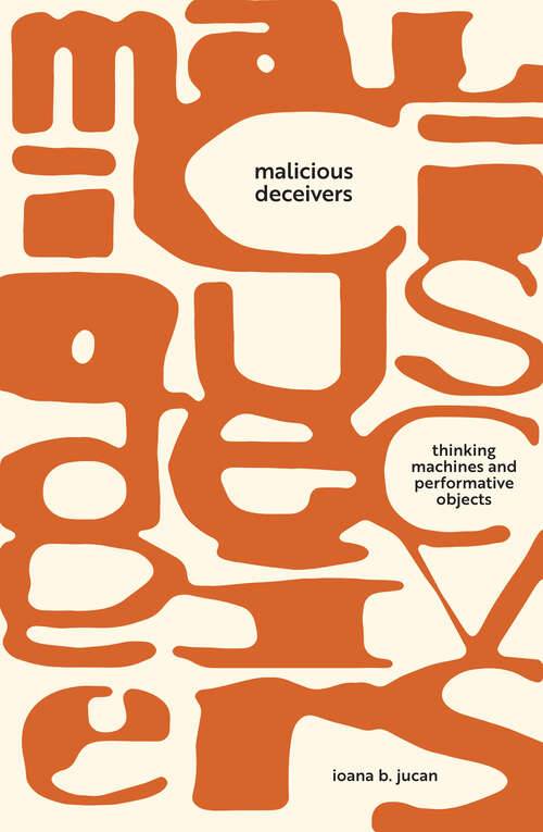 Book cover of Malicious Deceivers: Thinking Machines and Performative Objects (Sensing Media: Aesthetics, Philosophy, and Cultures of Media)