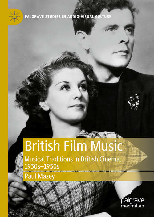 Book cover of British Film Music: Musical Traditions in British Cinema, 1930s–1950s (1st ed. 2020) (Palgrave Studies in Audio-Visual Culture)