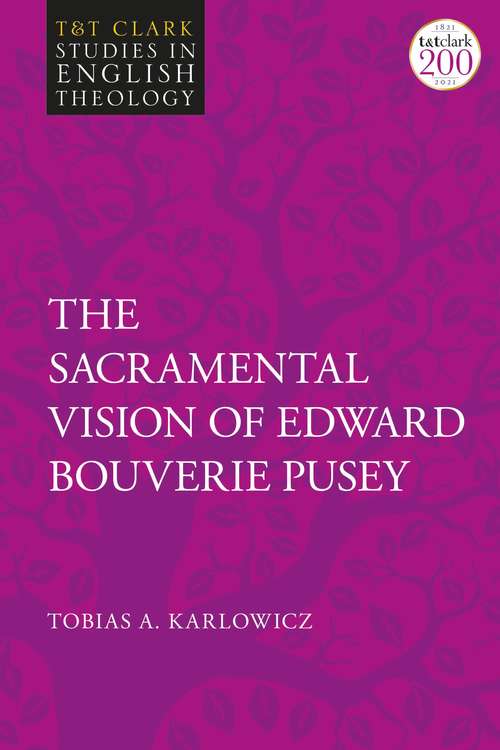 Book cover of The Sacramental Vision of Edward Bouverie Pusey (T&T Clark Studies in English Theology)