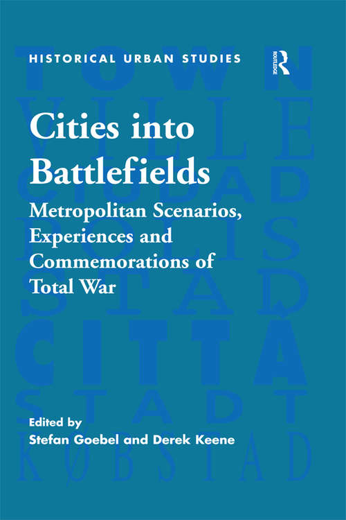 Book cover of Cities into Battlefields: Metropolitan Scenarios, Experiences and Commemorations of Total War (Historical Urban Studies Series)