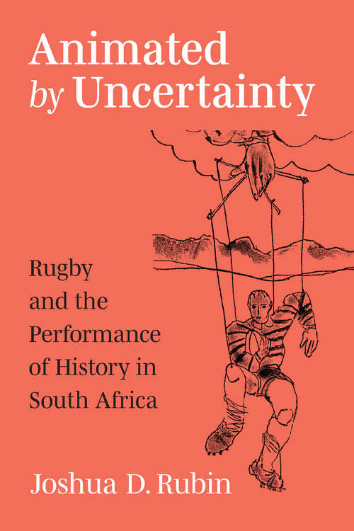 Book cover of Animated by Uncertainty: Rugby and the Performance of History in South Africa (African Perspectives)