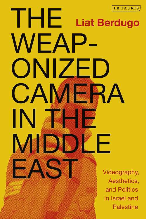 Book cover of The Weaponized Camera in the Middle East: Videography, Aesthetics, and Politics in Israel and Palestine
